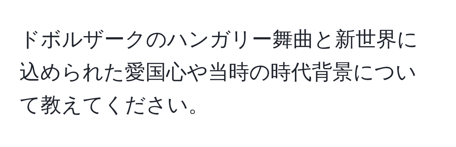 ドボルザークのハンガリー舞曲と新世界に込められた愛国心や当時の時代背景について教えてください。