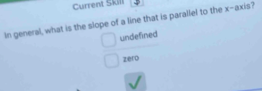 Current Skill
In general, what is the slope of a line that is parallel to the x-axis?
□  undefined
zero