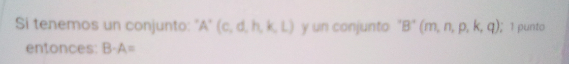 Si tenemos un conjunto: 'A' (c,d,h,k,L) y un conjunto 'I B' (m,n,p,k,q); 1 punto 
entonces: B· A=