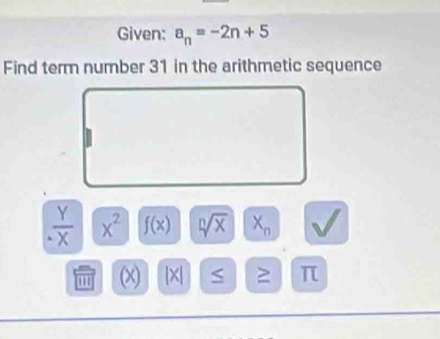 Given: a_n=-2n+5
Find term number 31 in the arithmetic sequence
 Y/X  x^2 f(x) sqrt[n](x) X_n
1 (x) |X S ≥ π