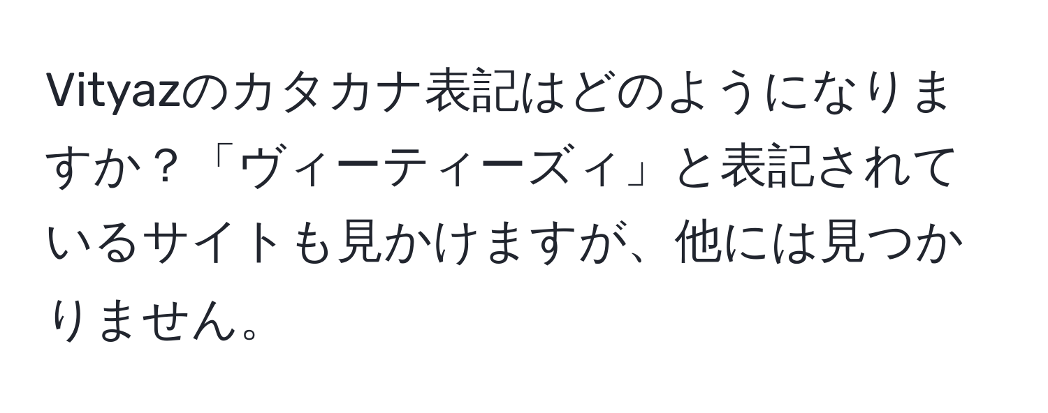 Vityazのカタカナ表記はどのようになりますか？「ヴィーティーズィ」と表記されているサイトも見かけますが、他には見つかりません。