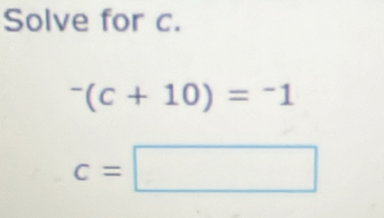 Solve for c.
^-(c+10)=^-1
c=□