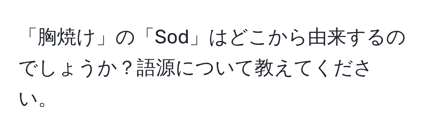 「胸焼け」の「Sod」はどこから由来するのでしょうか？語源について教えてください。