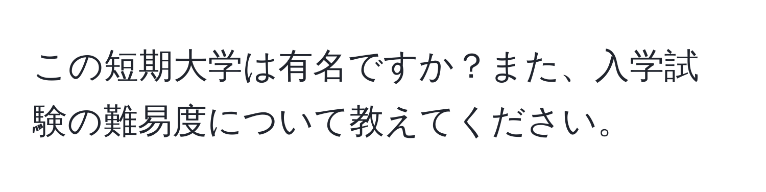 この短期大学は有名ですか？また、入学試験の難易度について教えてください。