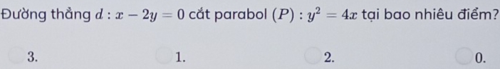 Đường thẳng d:x-2y=0 cắt parabol (P):y^2=4x tại bao nhiêu điểm?
3.
1.
2.
0.