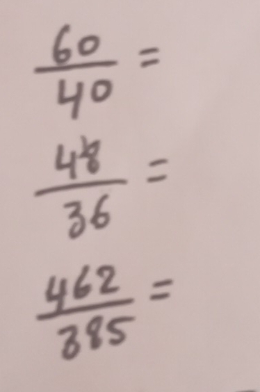  60/40 =
 48/36 =
 462/385 =