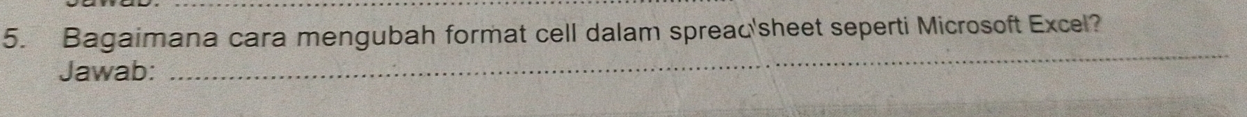 Bagaimana cara mengubah format cell dalam spreac'sheet seperti Microsoft Excel? 
Jawab: 
_