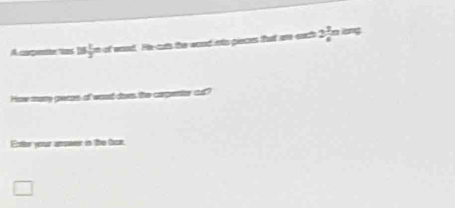 A caqente tas Is n of woed. He cuts the wood into pieces that are each 2 3/6  long 
How many pwass of wout dows the carpentor ca? 
Enter your ampwer in the tr.