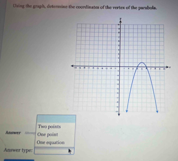 Using the graph, determine the coordinates of the vertex of the parabola.
Two points
Answer Altemy One point
One equation
Answer type: