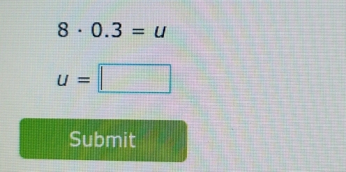 8· 0.3=u
u=□
Submit