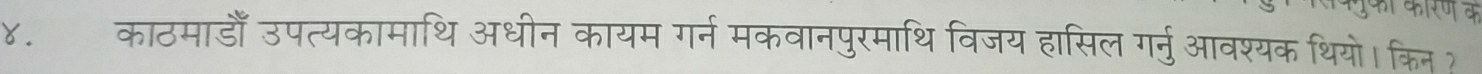 करण क 
४. काठमाडाँ उपत्यकामाथि अधीन कायम गर्न मकवानपुरमाथि विजय हासिल गर्नुआवश्यक थियो। किन?