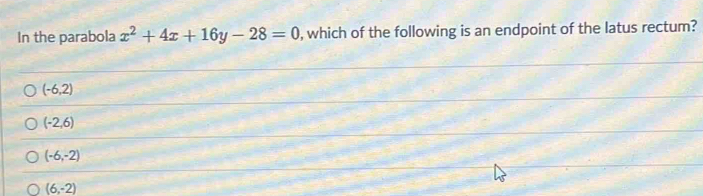 In the parabola x^2+4x+16y-28=0 , which of the following is an endpoint of the latus rectum?
(-6,2)
(-2,6)
(-6,-2)
(6,-2)