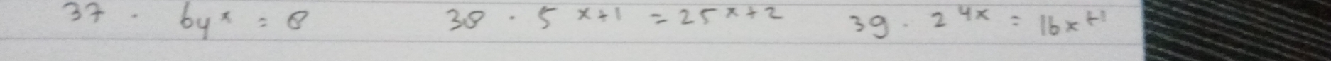 37· 6y^x=8
38· 5^(x+1)=25^(x+2) 3g. 2^(4x)=16x^H