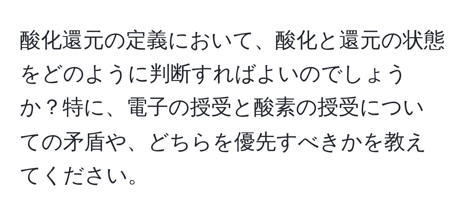 酸化還元の定義において、酸化と還元の状態をどのように判断すればよいのでしょうか？特に、電子の授受と酸素の授受についての矛盾や、どちらを優先すべきかを教えてください。