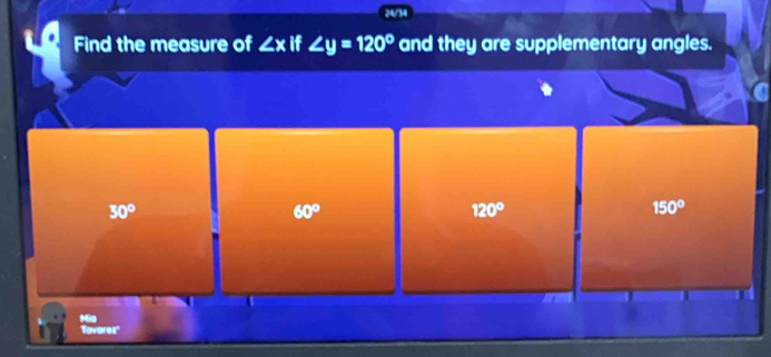 24/34
Find the measure of ∠ x if ∠ y=120° and they are supplementary angles.
30°
60°
120°
150°
Ho
Tavores