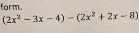 form.
(2x^2-3x-4)-(2x^2+2x-8)