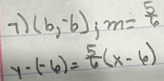 (b,-6); m= 5/6 
y-(-6)= 5/6 (x-6)