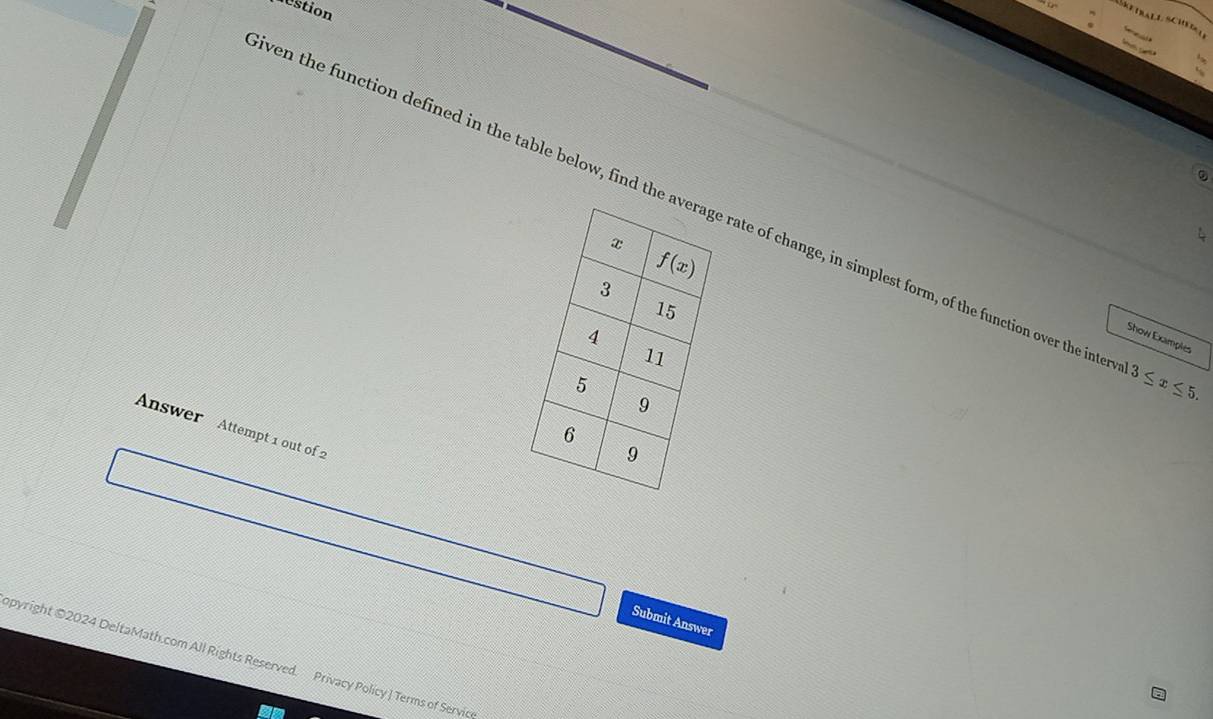 restion
1. sC 
ven the function defined in the table below, find the  rate of change, in simplest form, of the function over the inte 3≤ x≤ 5.
Show Examples
Answer Attempt 1 out of 2
Submit Answer
opyright ©2024 DeltaMath.com All Rights Reserved. Privacy Policy | Terms of Servic