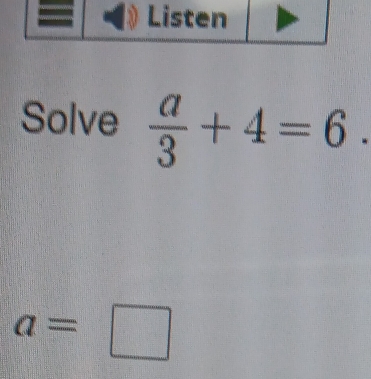 Solve  a/3 +4=6.
a=□