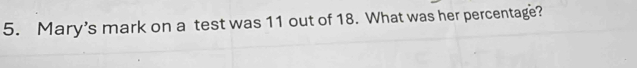 Mary’s mark on a test was 11 out of 18. What was her percentage?