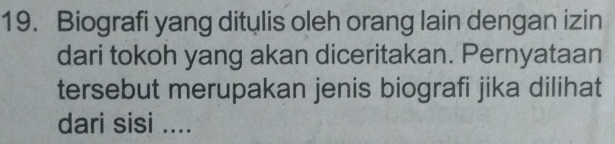 Biografi yang ditulis oleh orang lain dengan izin 
dari tokoh yang akan diceritakan. Pernyataan 
tersebut merupakan jenis biografi jika dilihat 
dari sisi ....