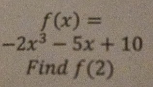 f(x)=
-2x^3-5x+10
Find f(2)