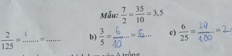 Mẫu:  7/2 = 35/10 =3,5
 2/125 = _ = _b) c)  6/25 =