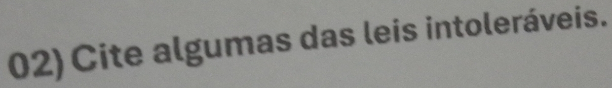 02)Cite algumas das leis intoleráveis.