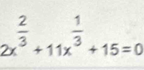 2x^(frac 2)3+11x^(frac 1)3+15=0