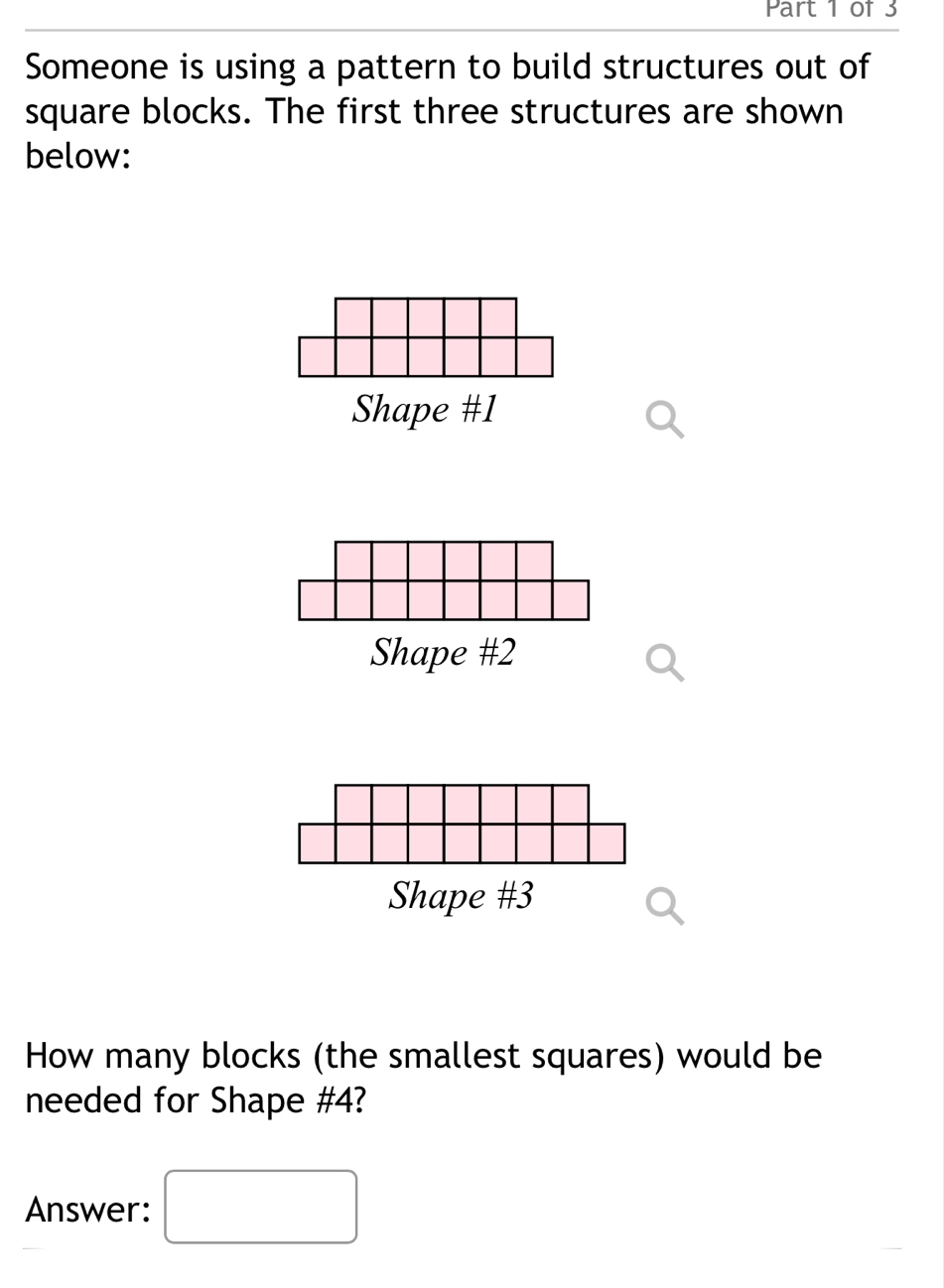 Someone is using a pattern to build structures out of 
square blocks. The first three structures are shown 
below: 
Shape # 1
Shape #2 
Shape #3 
How many blocks (the smallest squares) would be 
needed for Shape # 4? 
□  
Answer: (-3,4)