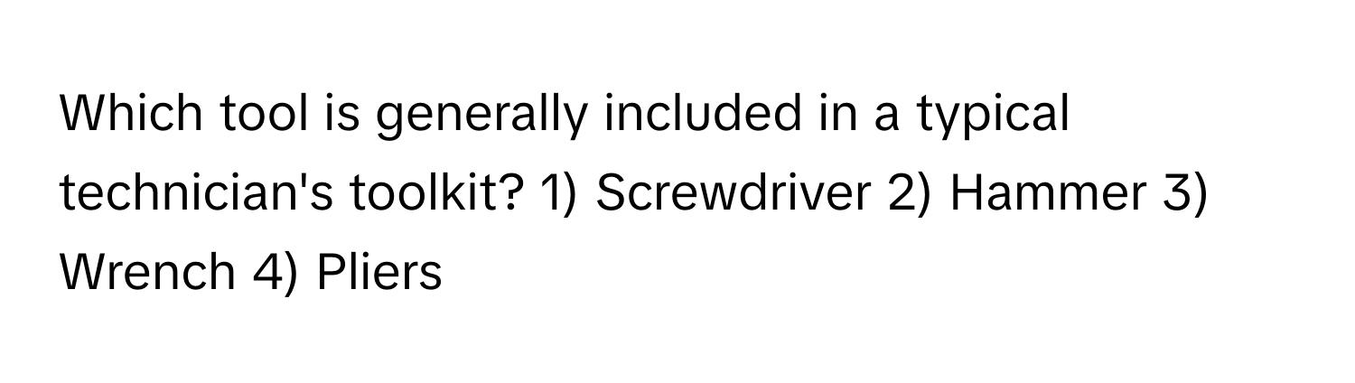 Which tool is generally included in a typical technician's toolkit? 1) Screwdriver 2) Hammer 3) Wrench 4) Pliers