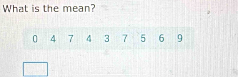 What is the mean?
0 4 1 4 3 7 5 6 9