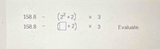 158.8- (2^2+2)* 3
158.8-(□ +2)* 3 Evaluate.