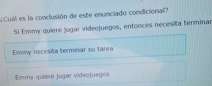 ¿Cuál es la conclusión de este enunciado condicional?
Si Emmy quiere jugar videojuegos, entonces necesita terminar
Emmy necesita terminar su tarea
Emmy quiere jugar videojuegos