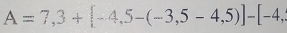 A=7,3+[-4,5-(-3,5-4,5)]-[-4,