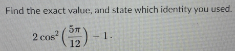 Find the exact value, and state which identity you used.
2cos^2( 5π /12 )-1.