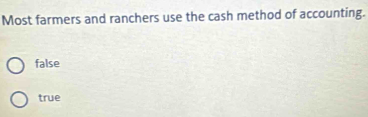 Most farmers and ranchers use the cash method of accounting.
false
true