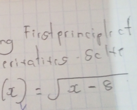 a First principl of 
erivalites Sclue
(x)=sqrt(x-8)