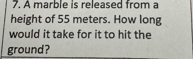 A marble is released from a 
height of 55 meters. How long 
would it take for it to hit the 
ground?