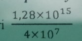 1  (1,28* 10^(15))/4* 10^7 