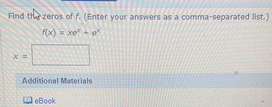 Find the zeros of f. (Enter your answers as a comma-separated list.)
f(x)=xe^x+e^x
x=□
Additional Materials 
eBook