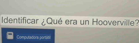 Identificar ¿Qué era un Hooverville? 
Computadora portátil