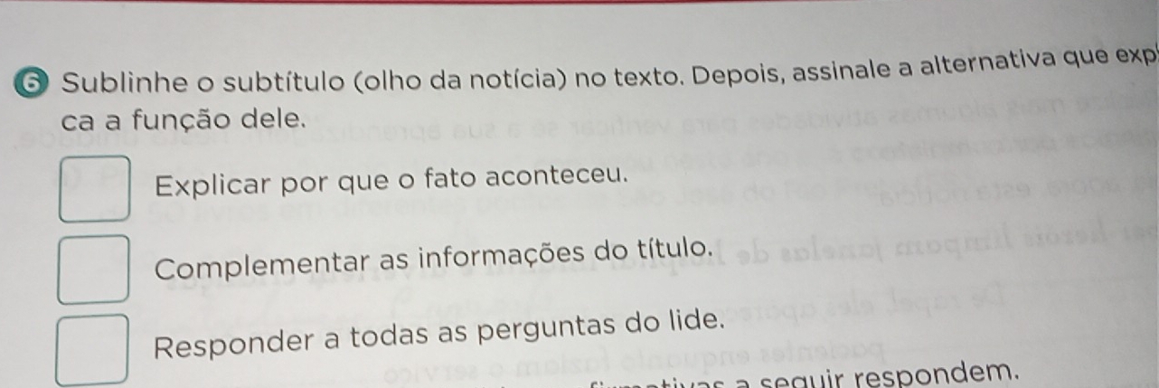 Sublinhe o subtítulo (olho da notícia) no texto. Depois, assinale a alternativa que exp
ca a função dele.
Explicar por que o fato aconteceu.
Complementar as informações do título.
Responder a todas as perguntas do lide.
s a ir respondem.