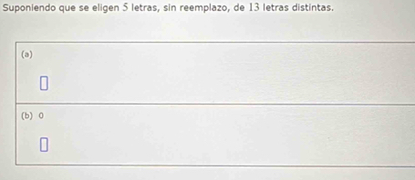 Suponiendo que se eligen 5 letras, sin reemplazo, de 13 letras distintas.
(a)
(b) 0