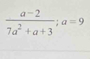  (a-2)/7a^2+a+3 ;a=9