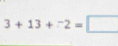 3+13+^-2=□