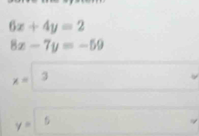 6x+4y=2
8x-7y=-59
x= 3
y=