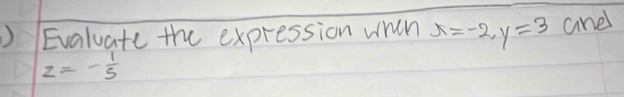 Evaluate the expression whth x=-2, y=3 and
z=- 1/5 