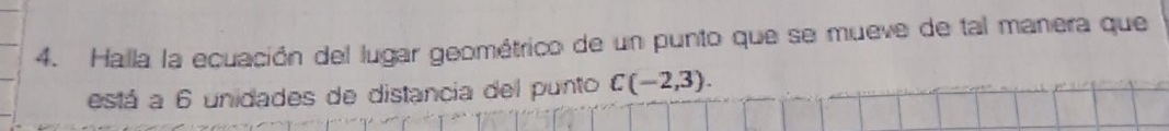 Halla la ecuación del lugar geométrico de un punto que se mueve de tal manera que 
está a 6 unidades de distancia del punto C(-2,3).