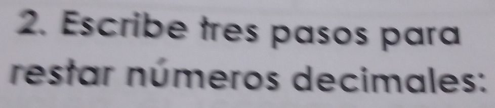 Escribe tres pasos para 
restar números decimales: